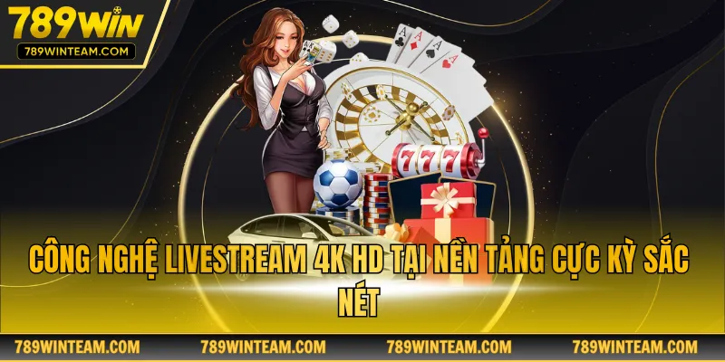 Công nghệ livestream 4K HD tại nền tảng cực kỳ sắc nét