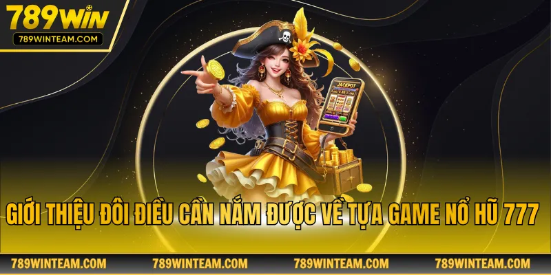 Giới thiệu đôi điều cần nắm được về tựa game nổ hũ 777